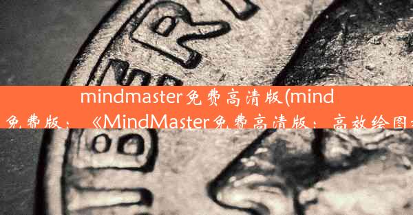 mindmaster免费高清版(mindmaster 免费版：《MindMaster免费高清版：高效绘图利器》)