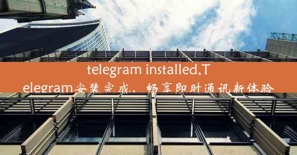 telegram installed,Telegram安装完成，畅享即时通讯新体验