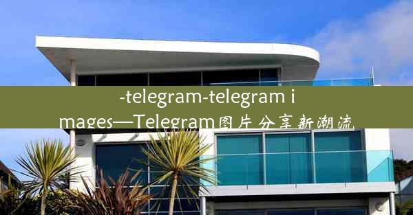 -telegram-telegram images—Telegram图片分享新潮流