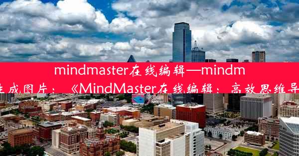 mindmaster在线编辑—mindmaster怎么生成图片：《MindMaster在线编辑：高效思维导图新体验》