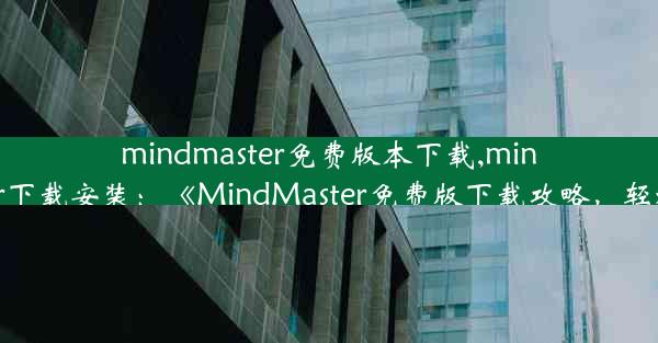 mindmaster免费版本下载,mindmaster下载安装：《MindMaster免费版下载攻略，轻松掌握》