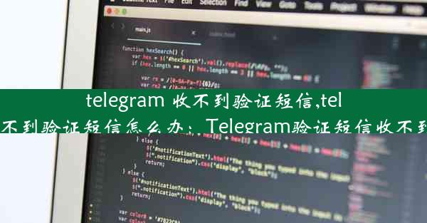 telegram 收不到验证短信,telegram收不到验证短信怎么办：Telegram验证短信收不到怎么办？