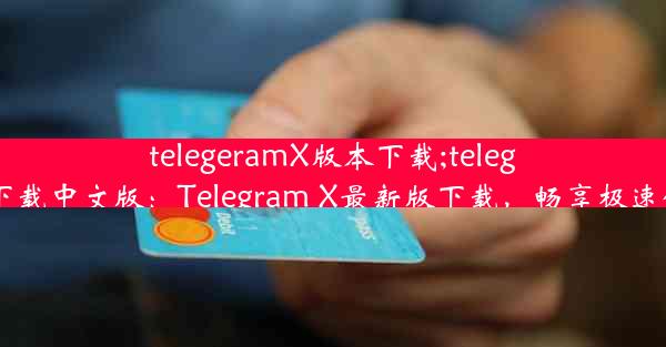 telegeramX版本下载;telegrm下载中文版：Telegram X最新版下载，畅享极速体验