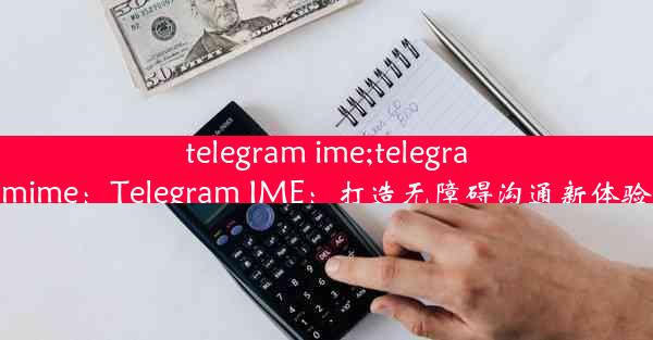 telegram ime;telegramime：Telegram IME：打造无障碍沟通新体验