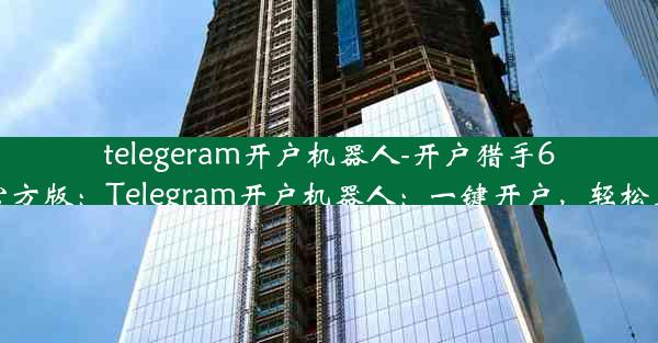 telegeram开户机器人-开户猎手6.0官方版：Telegram开户机器人：一键开户，轻松上手