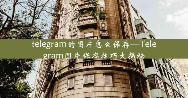 telegram的图片怎么保存—Telegram图片保存技巧大揭秘