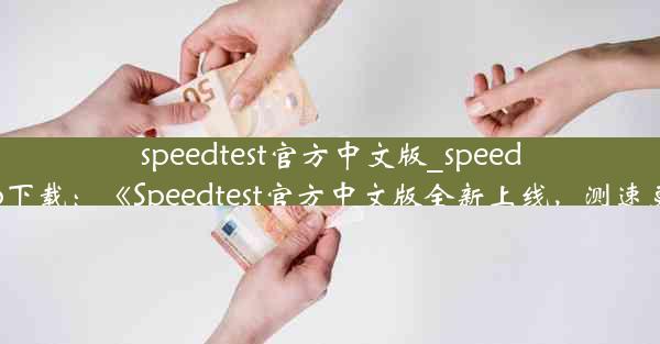 speedtest官方中文版_speedtestapp下载：《Speedtest官方中文版全新上线，测速更便捷》