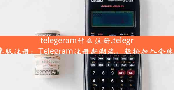 telegeram什么注册,telegreat安卓版注册：Telegram注册新潮流，轻松加入全球社交圈