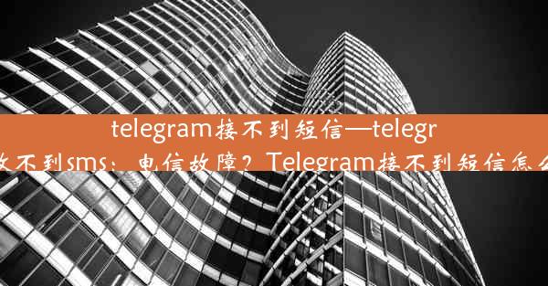 telegram接不到短信—telegram收不到sms：电信故障？Telegram接不到短信怎么办？