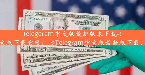 telegeram中文版最新版本下载-telegreat中文版下载官网：《Telegram中文版最新版下载，一键获取》