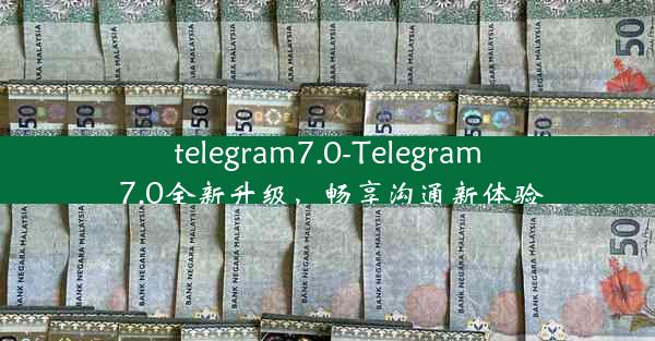 telegram7.0-Telegram 7.0全新升级，畅享沟通新体验