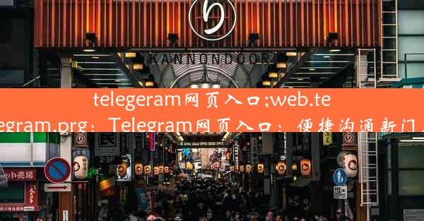 telegeram网页入口;web.telegram.prg：Telegram网页入口：便捷沟通新门户