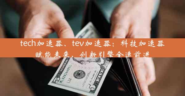 tech加速器、tev加速器：科技加速器赋能未来，创新引擎全速前进