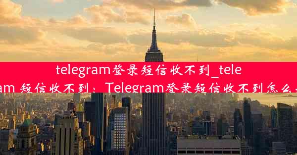 telegram登录短信收不到_telegram 短信收不到：Telegram登录短信收不到怎么办？