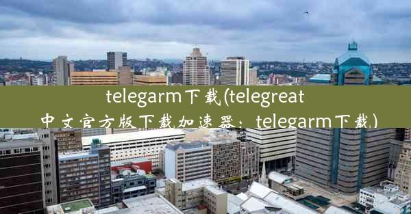 telegarm下载(telegreat中文官方版下载加速器：telegarm下载)