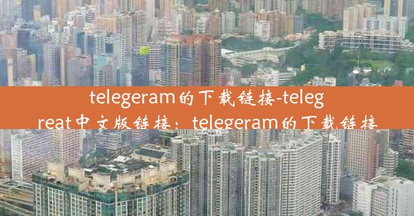 telegeram的下载链接-telegreat中文版链接：telegeram的下载链接