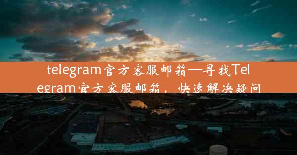 telegram官方客服邮箱—寻找Telegram官方客服邮箱，快速解决疑问