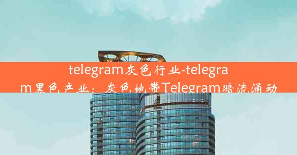 telegram灰色行业-telegram黑色产业：灰色地带Telegram暗流涌动