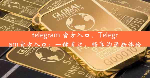 telegram 官方入口、Telegram官方入口：一键直达，畅享沟通新体验