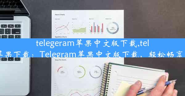 telegeram苹果中文版下载,telegeram苹果下载：Telegram苹果中文版下载，轻松畅享沟通乐趣