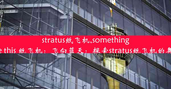 stratus纸飞机,something just like this 纸飞机：飞向蓝天：探索stratus纸飞机的奥秘