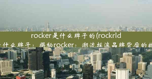 rocker是什么牌子的(rockrlder是什么牌子：揭秘rocker：潮流摇滚品牌背后的故事)