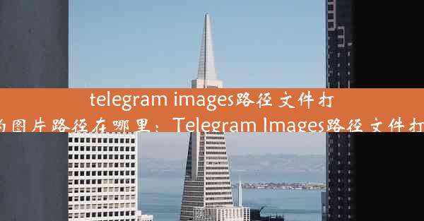 telegram images路径文件打不开_telegram的图片路径在哪里：Telegram Images路径文件打