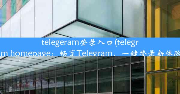 telegeram登录入口(telegram homepage：畅享Telegram，一键登录新体验)