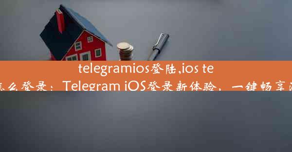 telegramios登陆,ios telegram怎么登录：Telegram iOS登录新体验，一键畅享沟通乐趣