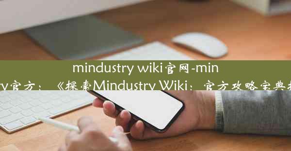 mindustry wiki官网-mindustry官方：《探索Mindustry Wiki：官方攻略宝典揭秘》