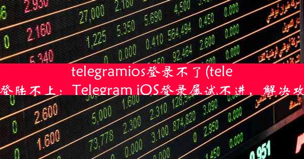 telegramios登录不了(telegram怎么登陆不上：Telegram iOS登录屡试不进，解决攻略大揭秘)