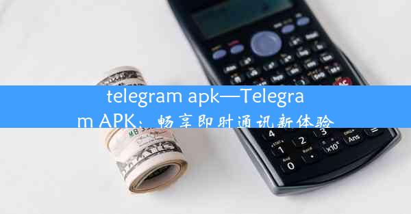 telegram apk—Telegram APK：畅享即时通讯新体验