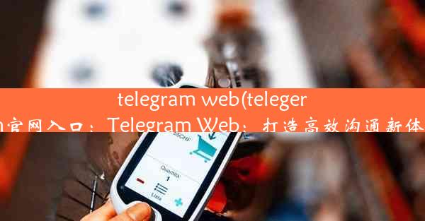 telegram web(telegeram官网入口：Telegram Web：打造高效沟通新体验)