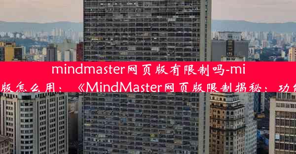 mindmaster网页版有限制吗-mindmaster网页版怎么用：《MindMaster网页版限制揭秘：功能使用大揭