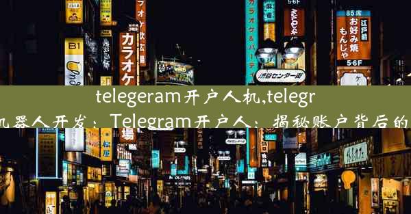 telegeram开户人机,telegram机器人开发：Telegram开户人：揭秘账户背后的故事