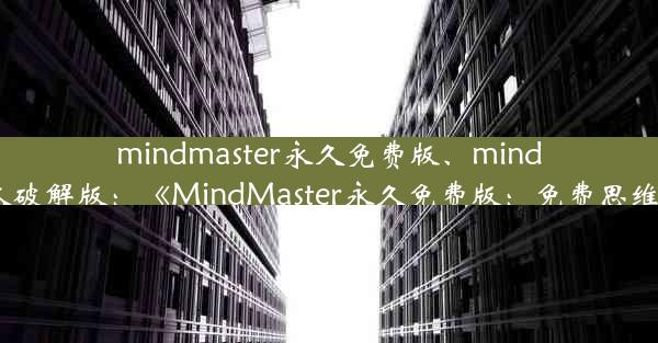 mindmaster永久免费版、mindmaster永久破解版：《MindMaster永久免费版：免费思维导图神器》