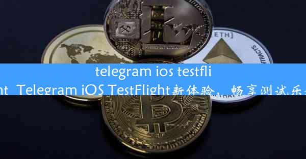 telegram ios testflight_Telegram iOS TestFlight新体验，畅享测试乐趣