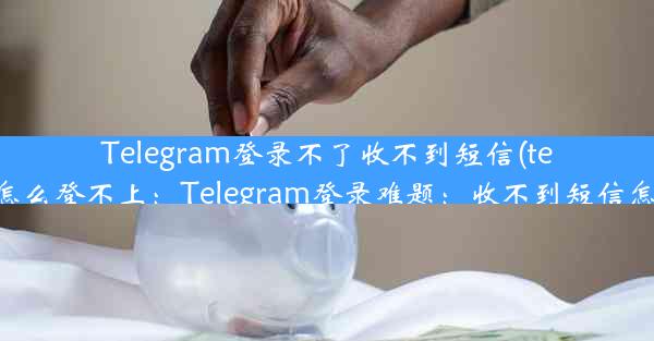 Telegram登录不了收不到短信(telegram怎么登不上：Telegram登录难题：收不到短信怎么办？)