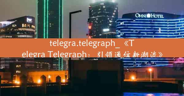 telegra.telegraph_《Telegra Telegraph：引领通信新潮流》