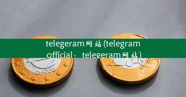 telegeram网站(telegram official：telegeram网站)