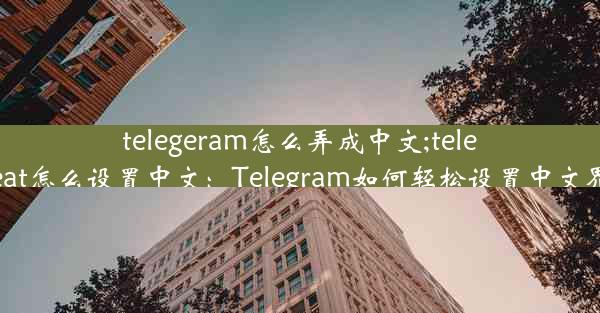 telegeram怎么弄成中文;telegreat怎么设置中文：Telegram如何轻松设置中文界面