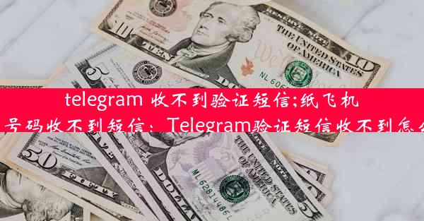 telegram 收不到验证短信;纸飞机中国号码收不到短信：Telegram验证短信收不到怎么办？