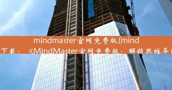 mindmaster官网免费版(mindmaster官网下载：《MindMaster官网免费版：解锁思维导图新境界》)