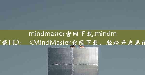 mindmaster官网下载,mindmaster官网下载HD：《MindMaster官网下载，轻松开启思维导图之旅》