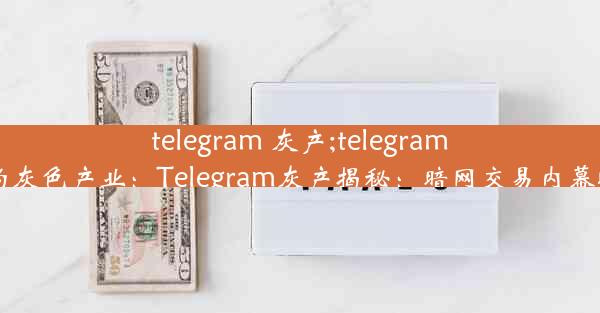 telegram 灰产;telegram上的灰色产业：Telegram灰产揭秘：暗网交易内幕曝光