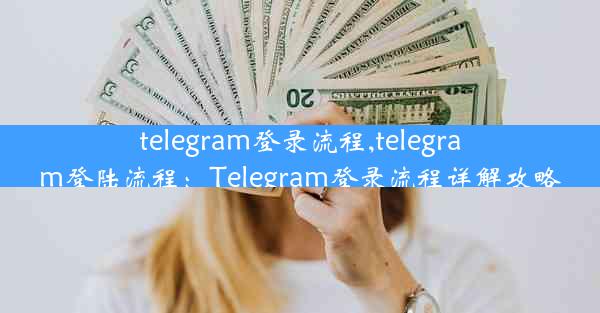 telegram登录流程,telegram登陆流程：Telegram登录流程详解攻略