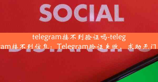 telegram接不到验证吗-telegram接不到信息：Telegram验证失败，求助无门？