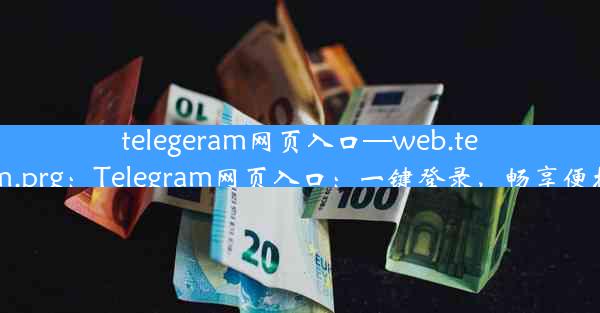 telegeram网页入口—web.telegram.prg：Telegram网页入口：一键登录，畅享便捷沟通