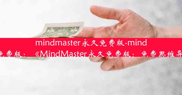 mindmaster永久免费版-mindmaster 免费版：《MindMaster永久免费版：免费思维导图神器》