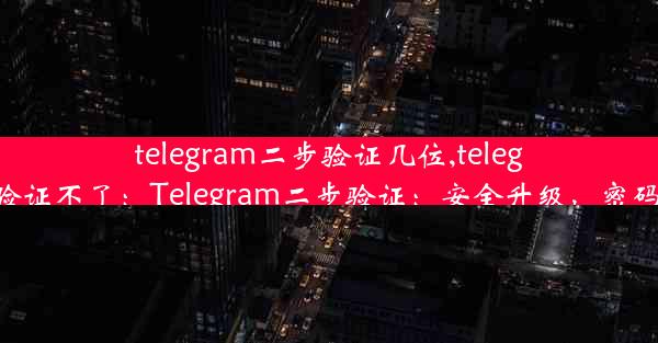 telegram二步验证几位,telegram验证不了：Telegram二步验证：安全升级，密码升级